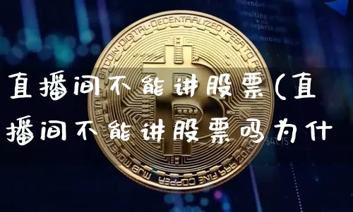 直播间不能讲股票(直播间不能讲股票吗为什乿_https://www.erdeww.com_期货_第1张