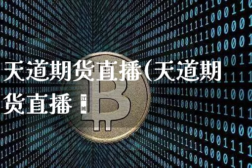 天道期货直播(天道期货直播闿_https://www.erdeww.com_期货行情_第1张