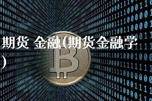 期货 金融(期货金融学)_https://www.erdeww.com_期货资讯_第1张