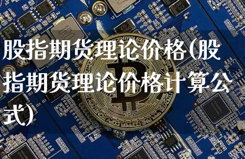 股指期货理论价格(股指期货理论价格计算公式)_https://www.erdeww.com_期货知识_第1张
