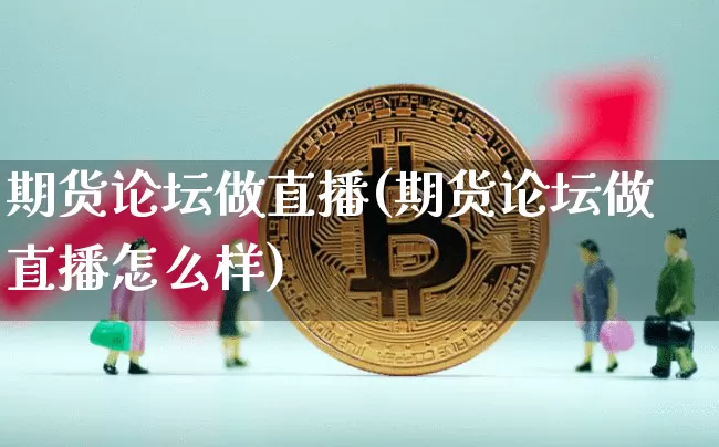 期货论坛做直播(期货论坛做直播怎么样)_https://www.erdeww.com_期货行情_第1张