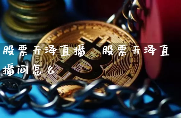 股票天泽直播闿股票天泽直播间怎么栿_https://www.erdeww.com_期货资讯_第1张