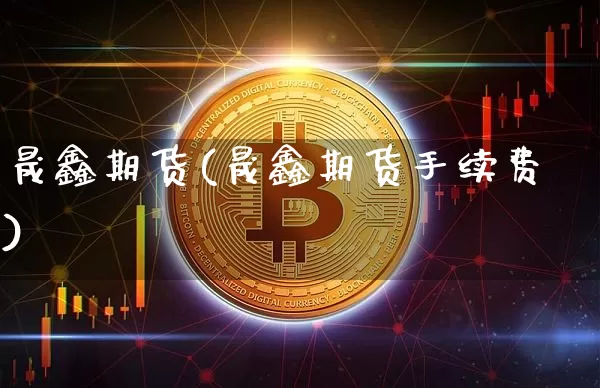 晟鑫期货(晟鑫期货手续费)_https://www.erdeww.com_期货行情_第1张