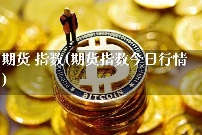 期货 指数(期货指数今日行情)_https://www.erdeww.com_期货知识_第1张