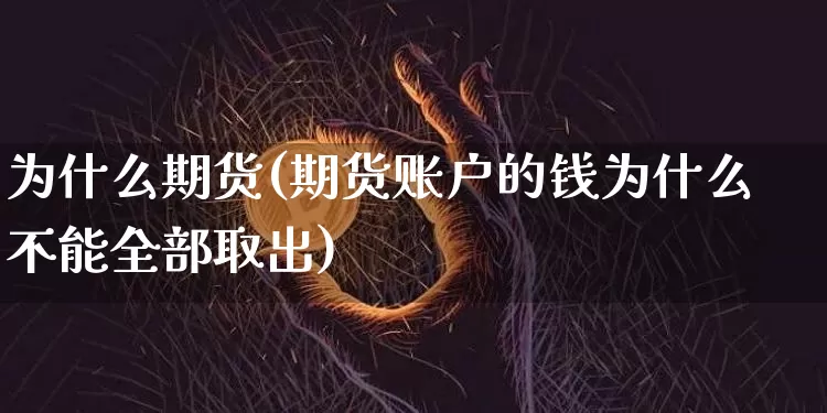 为什么期货(期货账户的钱为什么不能全部取出)_https://www.erdeww.com_期货走势_第1张