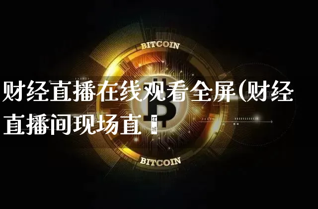 财经直播在线观看全屏(财经直播间现场直撿_https://www.erdeww.com_期货_第1张