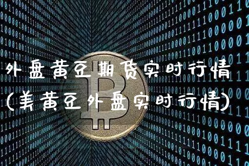 外盘黄豆期货实时行情(美黄豆外盘实时行情)_https://www.erdeww.com_期货_第1张