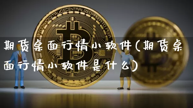 期货桌面行情小软件(期货桌面行情小软件是什么)_https://www.erdeww.com_期货知识_第1张