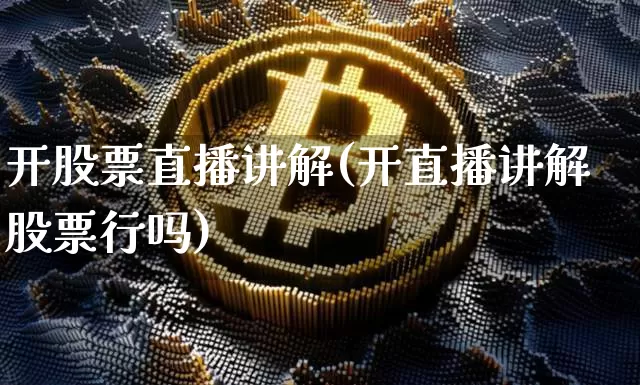 开股票直播讲解(开直播讲解股票行吗)_https://www.erdeww.com_期货行情_第1张