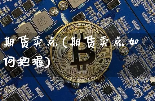 期货卖点(期货卖点如何把握)_https://www.erdeww.com_期货知识_第1张