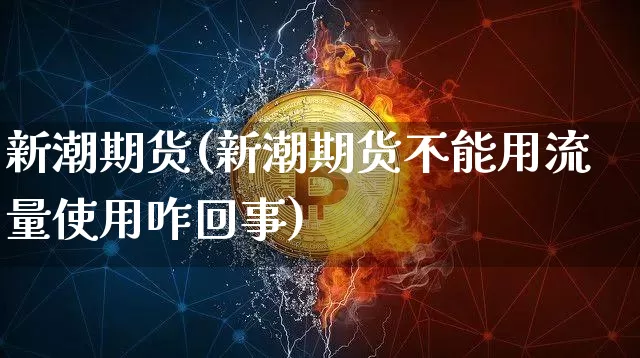 新潮期货(新潮期货不能用流量使用咋回事)_https://www.erdeww.com_期货资讯_第1张