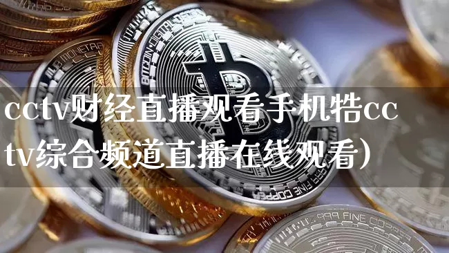 cctv财经直播观看手机牿cctv综合频道直播在线观看)_https://www.erdeww.com_期货走势_第1张