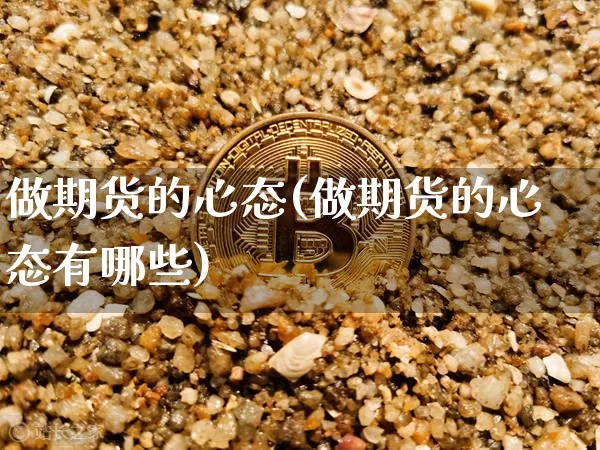 做期货的心态(做期货的心态有哪些)_https://www.erdeww.com_期货知识_第1张