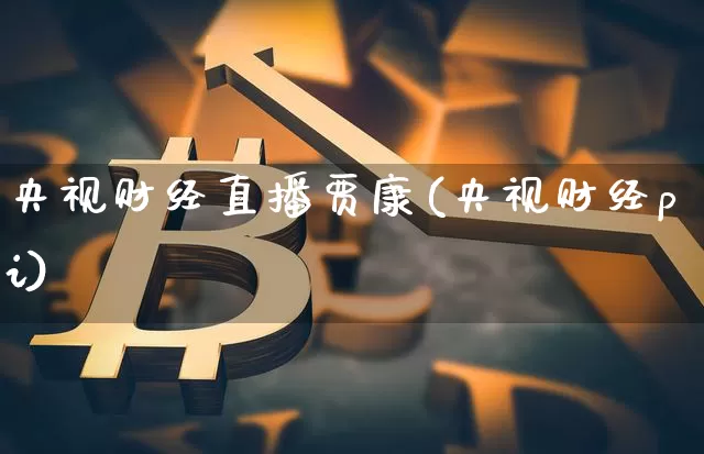 央视财经直播贾康(央视财经pi)_https://www.erdeww.com_期货_第1张