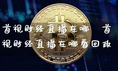 首视财经直播在哪眿首视财经直播在哪看回政_https://www.erdeww.com_期货走势_第1张