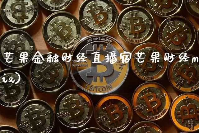 芒果金融财经直播宿芒果财经mia)_https://www.erdeww.com_期货走势_第1张