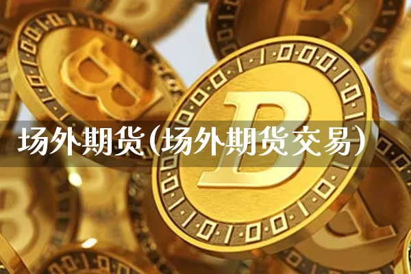 场外期货(场外期货交易)_https://www.erdeww.com_期货走势_第1张