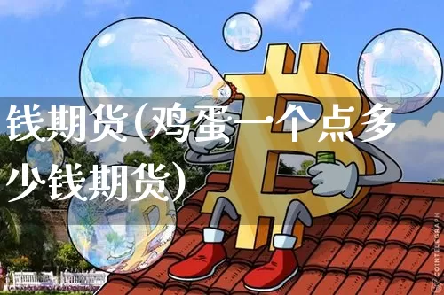钱期货(鸡蛋一个点多少钱期货)_https://www.erdeww.com_期货资讯_第1张