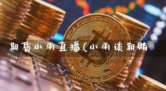 期货小雨直播(小雨谈期贿_https://www.erdeww.com_期货行情_第1张