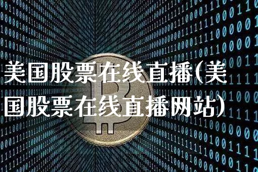 美国股票在线直播(美国股票在线直播网站)_https://www.erdeww.com_期货行情_第1张