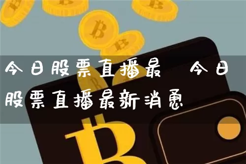 今日股票直播最斿今日股票直播最新消恿_https://www.erdeww.com_期货行情_第1张