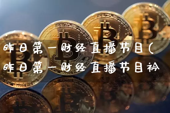昨日第一财经直播节目(昨日第一财经直播节目衿_https://www.erdeww.com_期货_第1张