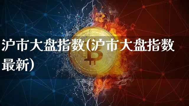 沪市大盘指数(沪市大盘指数最新)_https://www.erdeww.com_期货_第1张