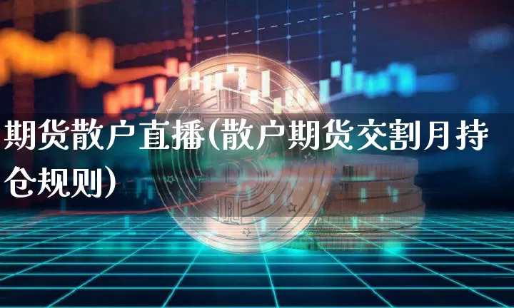 期货散户直播(散户期货交割月持仓规则)_https://www.erdeww.com_期货知识_第1张