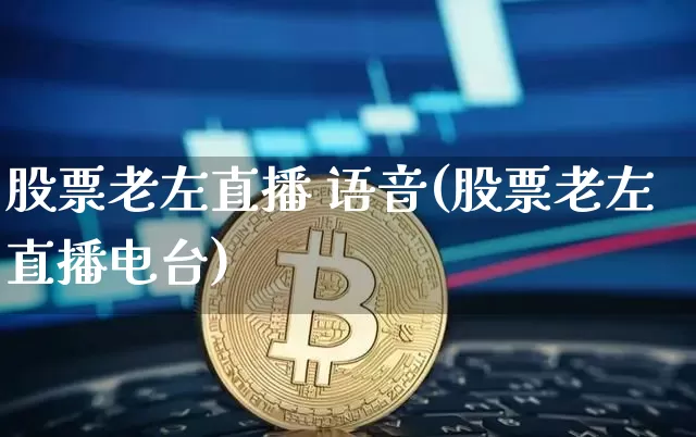 股票老左直播 语音(股票老左直播电台)_https://www.erdeww.com_期货行情_第1张