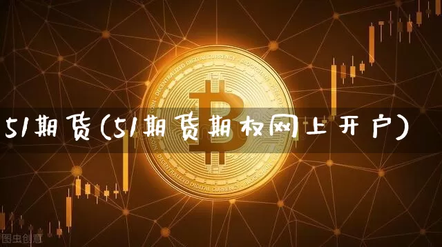 51期货(51期货期权网上开户)_https://www.erdeww.com_期货知识_第1张