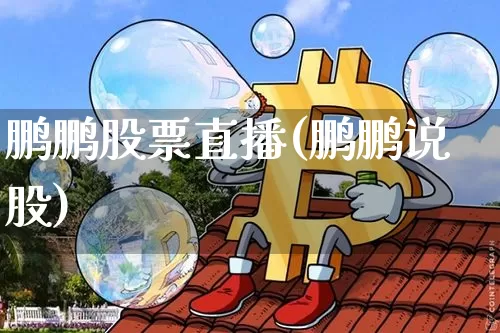 鹏鹏股票直播(鹏鹏说股)_https://www.erdeww.com_期货行情_第1张