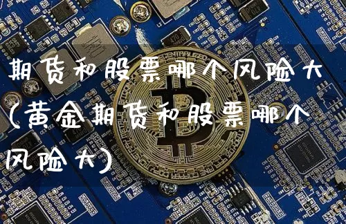 期货和股票哪个风险大(黄金期货和股票哪个风险大)_https://www.erdeww.com_期货_第1张