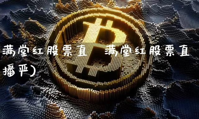 满堂红股票直撿满堂红股票直播严)_https://www.erdeww.com_期货行情_第1张