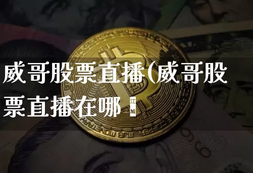 威哥股票直播(威哥股票直播在哪眿_https://www.erdeww.com_期货行情_第1张
