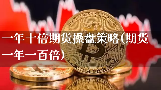 一年十倍期货操盘策略(期货一年一百倍)_https://www.erdeww.com_期货走势_第1张