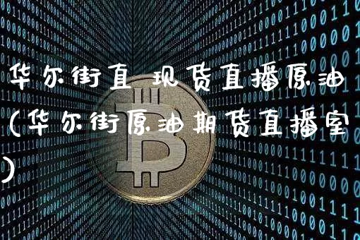 华尔街直 现货直播原油(华尔街原油期货直播室)_https://www.erdeww.com_期货行情_第1张