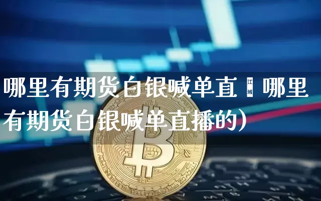哪里有期货白银喊单直撿哪里有期货白银喊单直播的)_https://www.erdeww.com_期货资讯_第1张