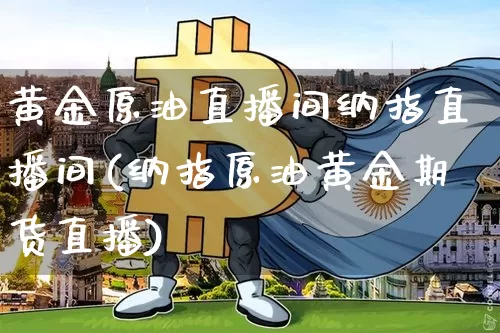 黄金原油直播间纳指直播间(纳指原油黄金期货直播)_https://www.erdeww.com_期货_第1张