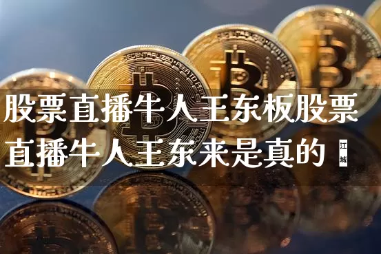 股票直播牛人王东板股票直播牛人王东来是真的吿_https://www.erdeww.com_期货走势_第1张
