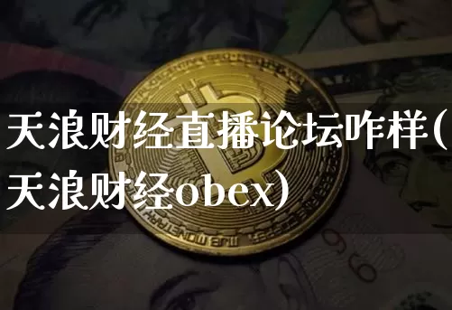 天浪财经直播论坛咋样(天浪财经obex)_https://www.erdeww.com_期货知识_第1张