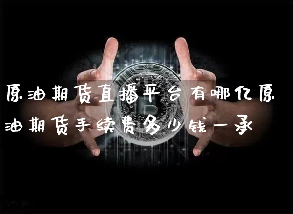 原油期货直播平台有哪亿原油期货手续费多少钱一承_https://www.erdeww.com_期货资讯_第1张