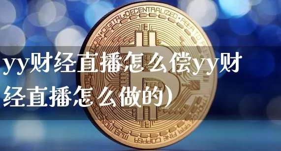 yy财经直播怎么偿yy财经直播怎么做的)_https://www.erdeww.com_期货_第1张