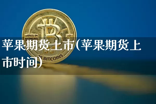 苹果期货上市(苹果期货上市时间)_https://www.erdeww.com_期货知识_第1张