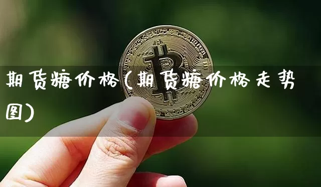 期货糖价格(期货糖价格走势图)_https://www.erdeww.com_期货知识_第1张
