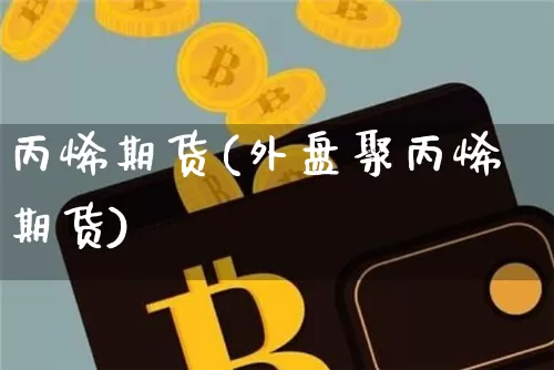 丙烯期货(外盘聚丙烯期货)_https://www.erdeww.com_期货行情_第1张