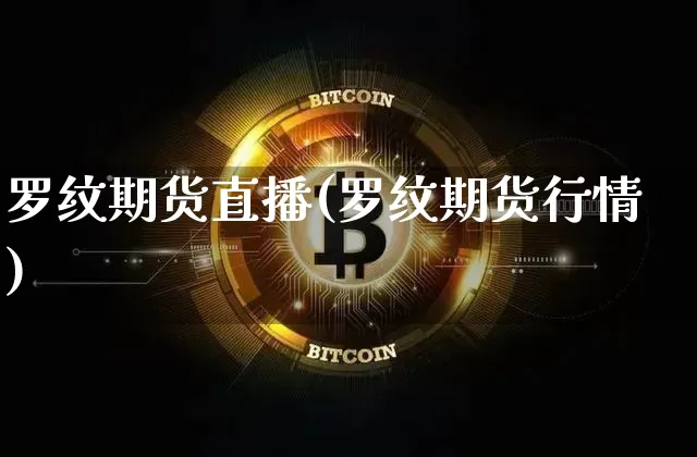 罗纹期货直播(罗纹期货行情)_https://www.erdeww.com_期货知识_第1张