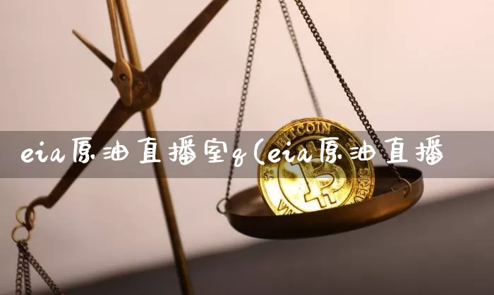 eia原油直播室q(eia原油直播闿_https://www.erdeww.com_期货_第1张