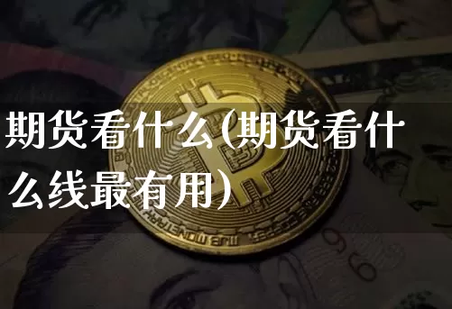 期货看什么(期货看什么线最有用)_https://www.erdeww.com_期货资讯_第1张
