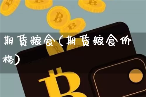 期货粮食(期货粮食价格)_https://www.erdeww.com_期货行情_第1张