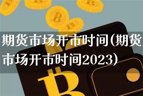 期货市场开市时间(期货市场开市时间2023)_https://www.erdeww.com_期货知识_第1张